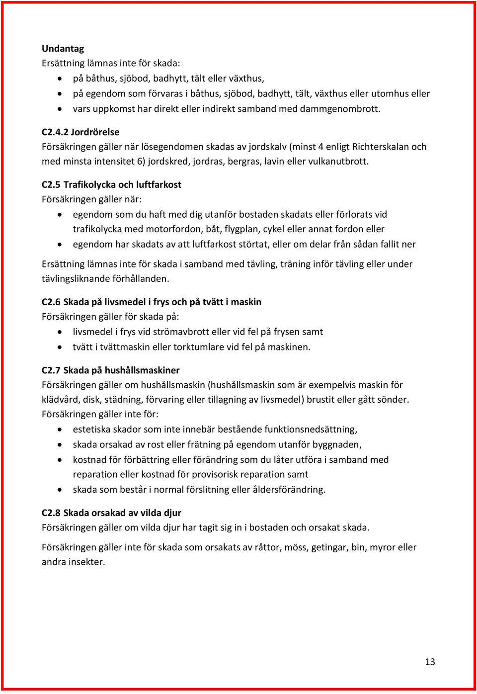 2 Jordrörelse Försäkringen gäller när lösegendomen skadas av jordskalv (minst 4 enligt Richterskalan och med minsta intensitet 6) jordskred, jordras, bergras, lavin eller vulkanutbrott. C2.