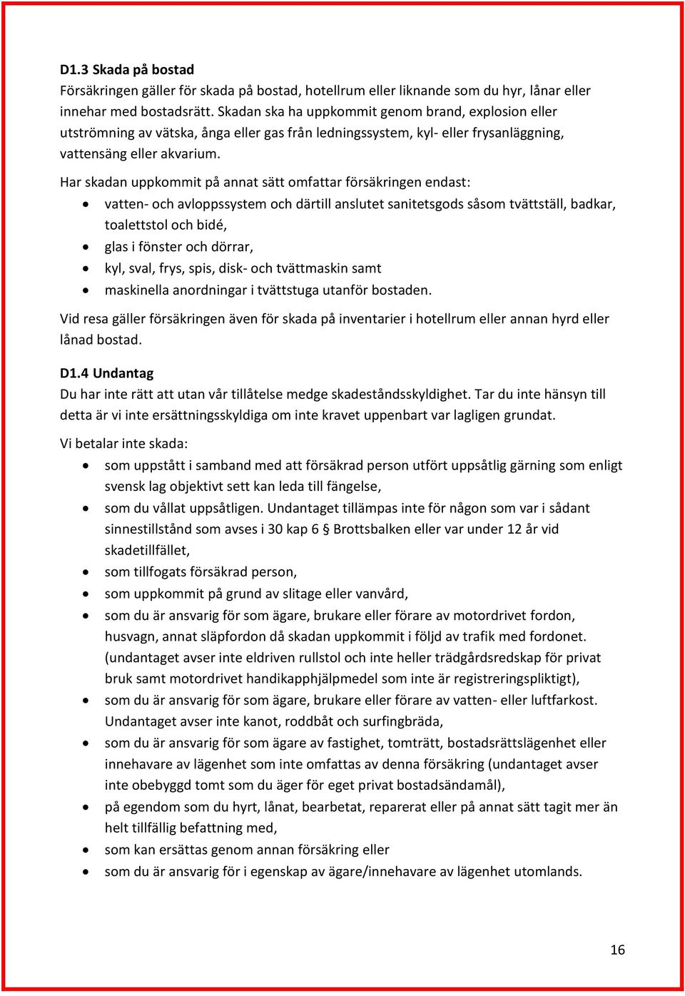 Har skadan uppkommit på annat sätt omfattar försäkringen endast: vatten- och avloppssystem och därtill anslutet sanitetsgods såsom tvättställ, badkar, toalettstol och bidé, glas i fönster och dörrar,
