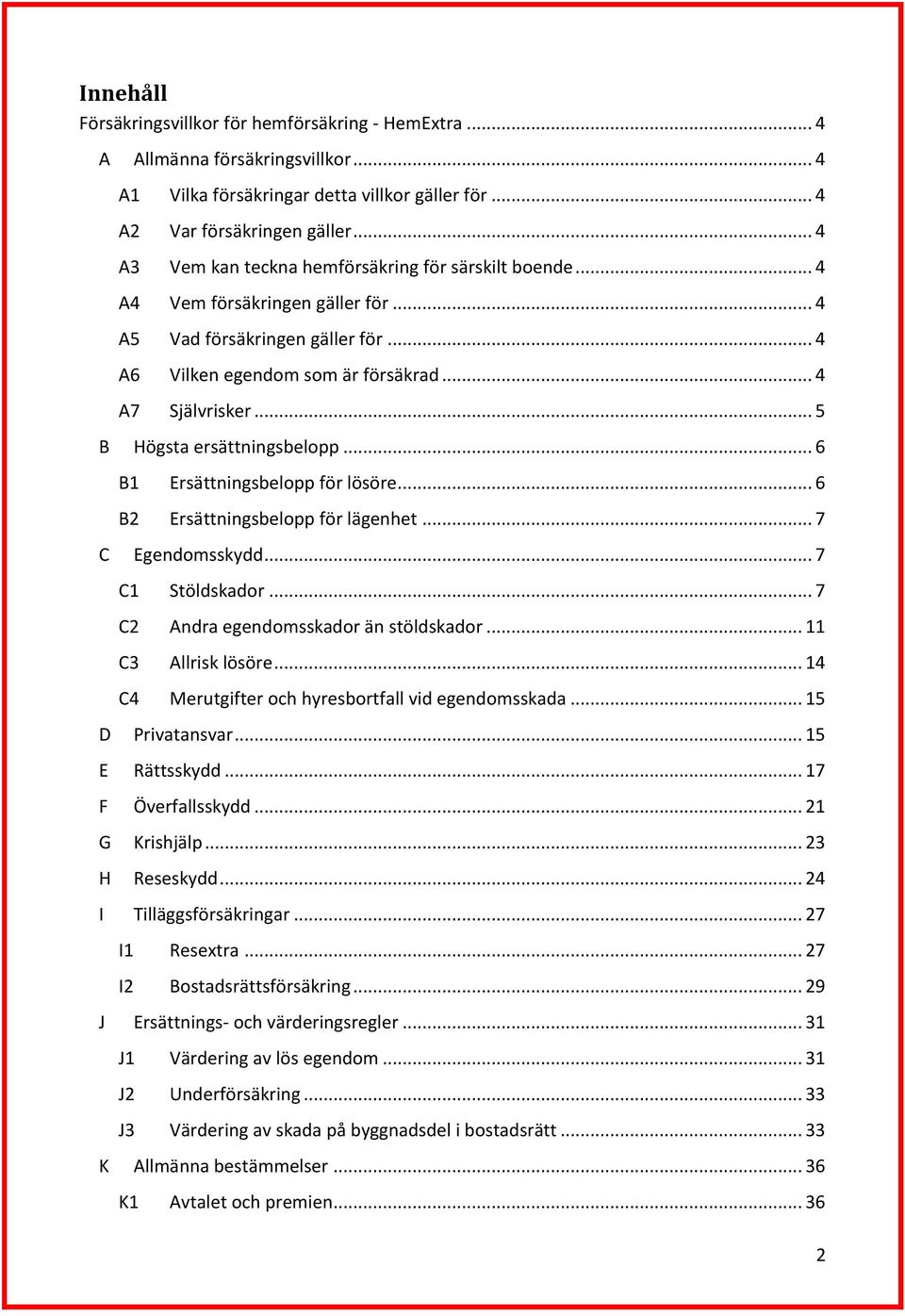 .. 5 B Högsta ersättningsbelopp... 6 B1 Ersättningsbelopp för lösöre... 6 B2 Ersättningsbelopp för lägenhet... 7 C Egendomsskydd... 7 C1 Stöldskador... 7 C2 Andra egendomsskador än stöldskador.
