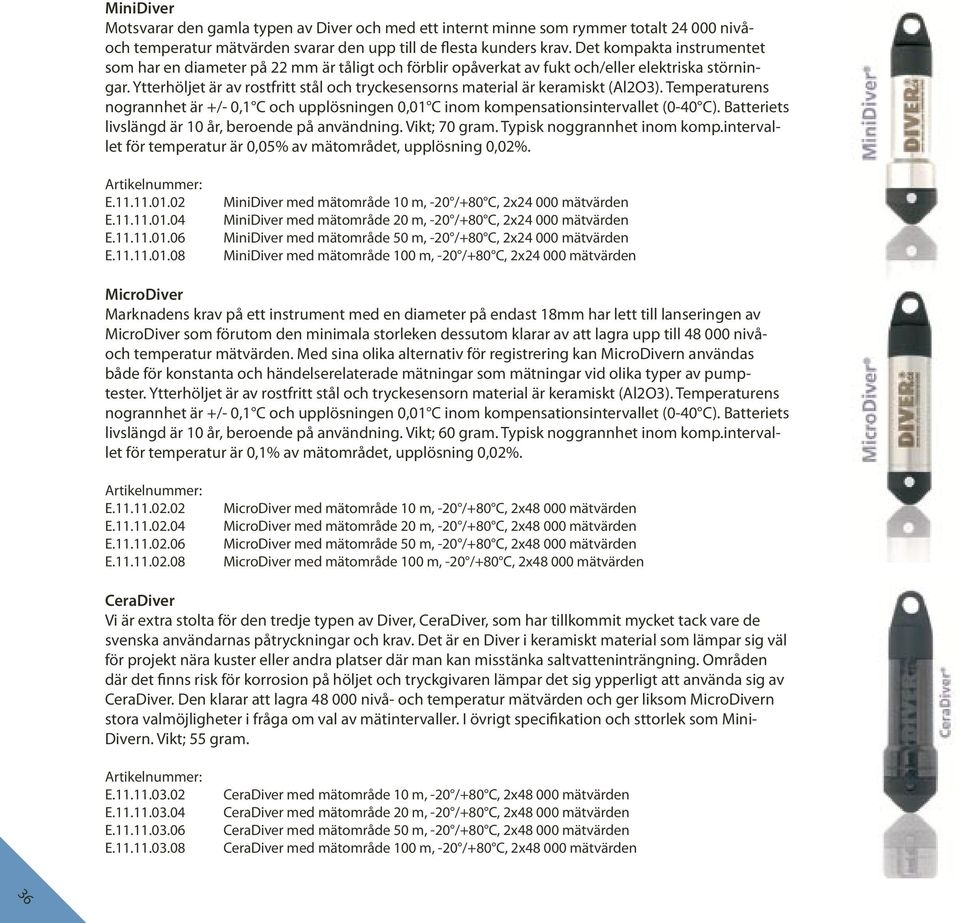 Ytterhöljet är av rostfritt stål och tryckesensorns material är keramiskt (Al2O3). Temperaturens nogrannhet är +/- 0,1 C och upplösningen 0,01 C inom kompensationsintervallet (0-40 C).