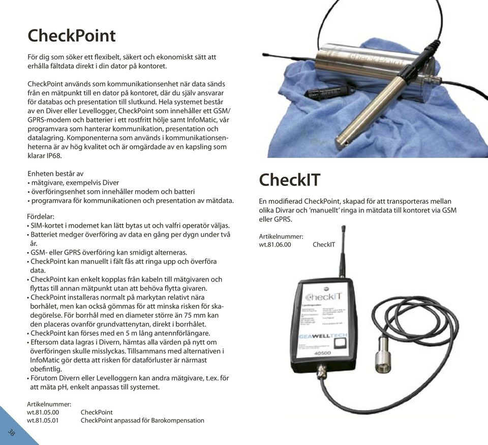 Hela systemet består av en Diver eller Levellogger, CheckPoint som innehåller ett GSM/ GPRS-modem och batterier i ett rostfritt hölje samt InfoMatic, vår programvara som hanterar kommunikation,