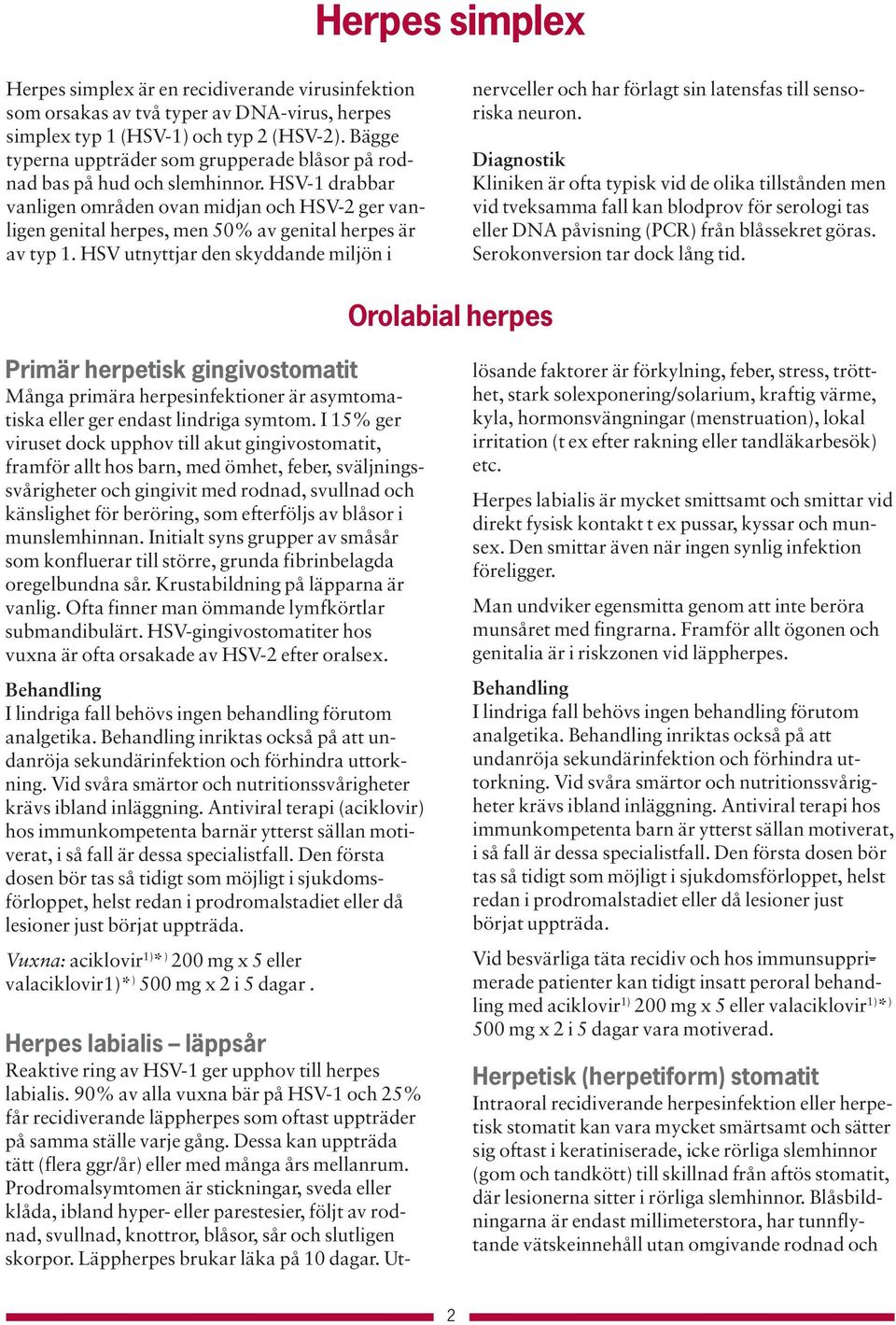 HSV-1 drabbar vanligen områden ovan midjan och HSV-2 ger vanligen genital herpes, men 50% av genital herpes är av typ 1.