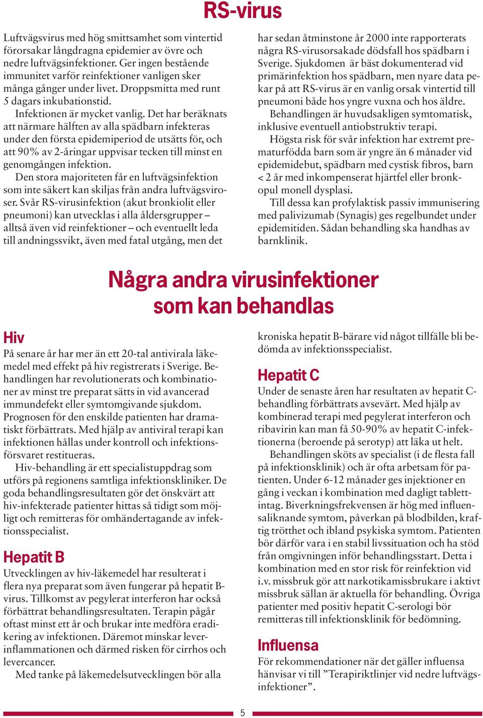 Det har beräknats att närmare hälften av alla spädbarn infekteras under den första epidemiperiod de utsätts för, och att 90% av 2-åringar uppvisar tecken till minst en genomgången infektion.
