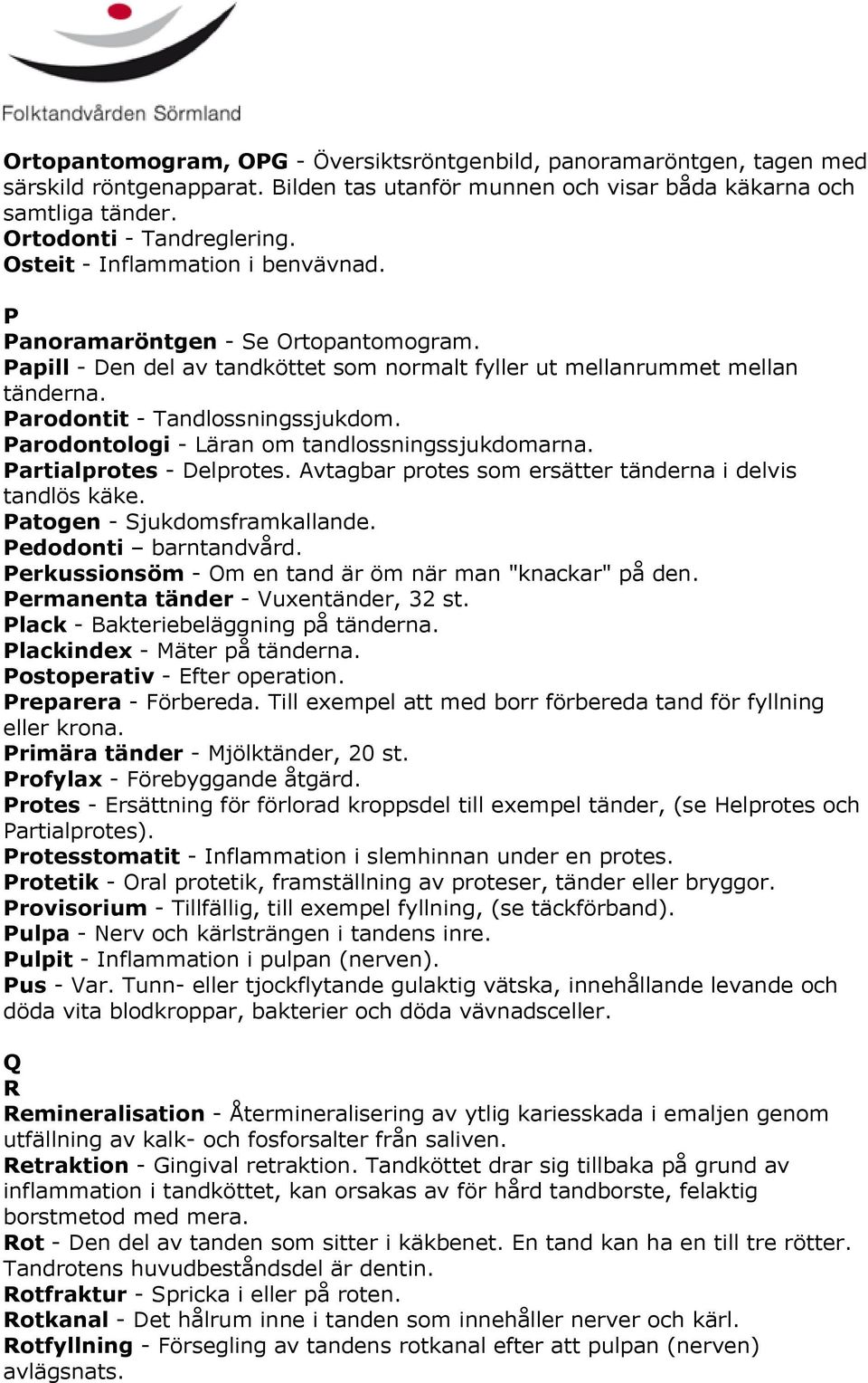 Parodontologi - Läran om tandlossningssjukdomarna. Partialprotes - Delprotes. Avtagbar protes som ersätter tänderna i delvis tandlös käke. Patogen - Sjukdomsframkallande. Pedodonti barntandvård.