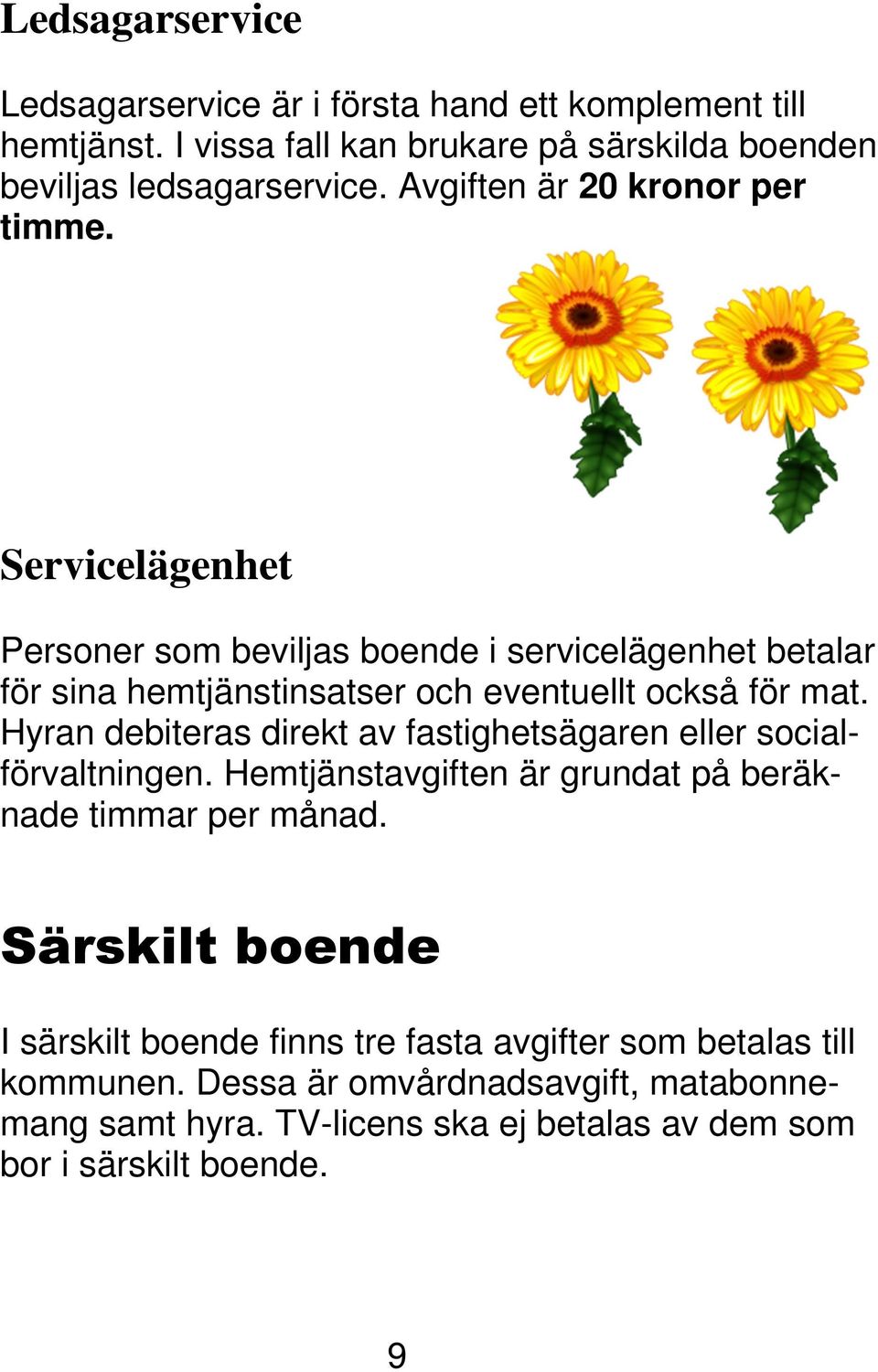 Hyran debiteras direkt av fastighetsägaren eller socialförvaltningen. Hemtjänstavgiften är grundat på beräknade timmar per månad.