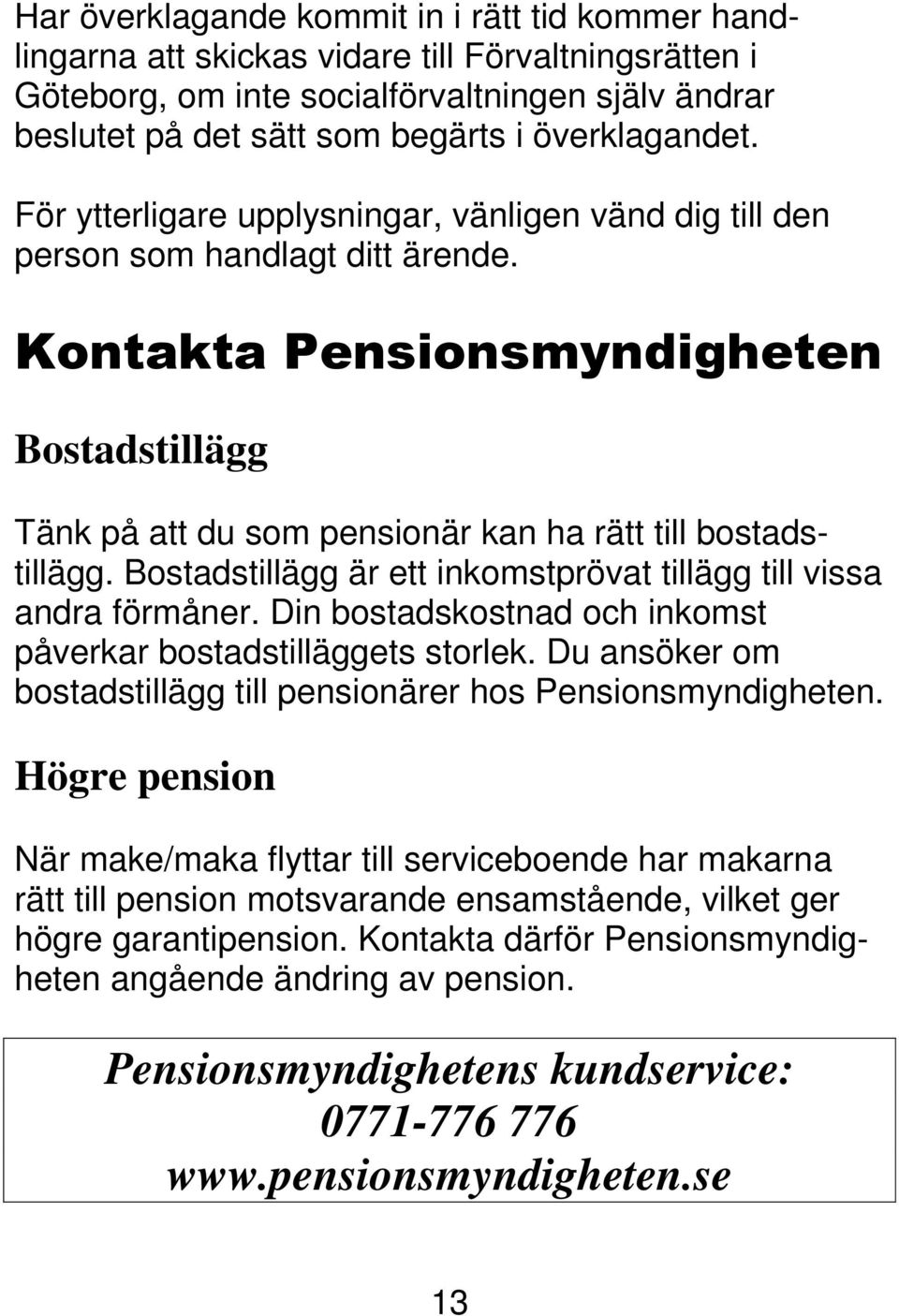 Kontakta Pensionsmyndigheten Bostadstillägg Tänk på att du som pensionär kan ha rätt till bostadstillägg. Bostadstillägg är ett inkomstprövat tillägg till vissa andra förmåner.