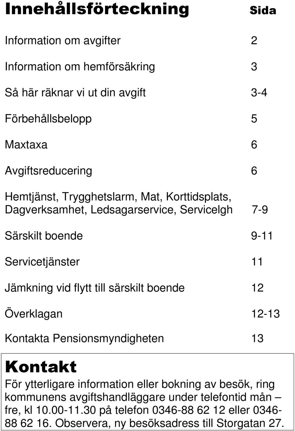 Jämkning vid flytt till särskilt boende 12 Överklagan 12-13 Kontakta Pensionsmyndigheten 13 Kontakt För ytterligare information eller bokning av besök,