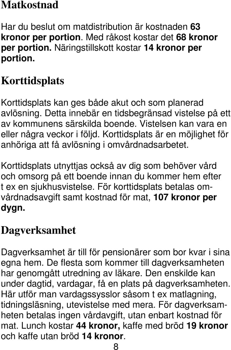 Vistelsen kan vara en eller några veckor i följd. Korttidsplats är en möjlighet för anhöriga att få avlösning i omvårdnadsarbetet.