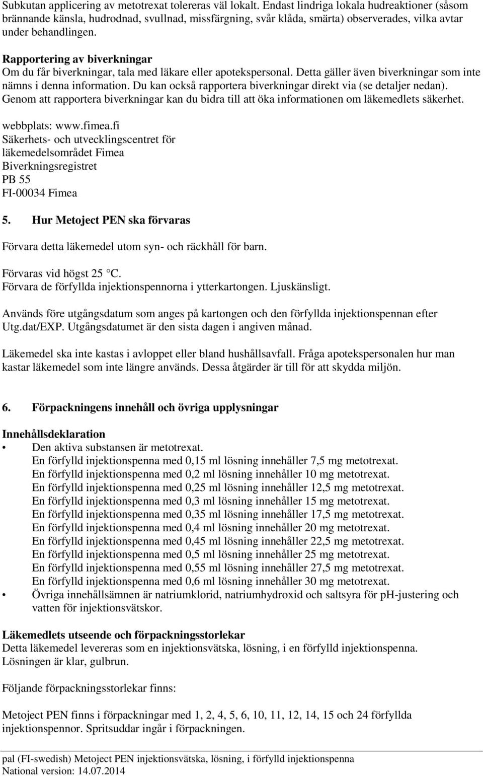 Rapportering av biverkningar Om du får biverkningar, tala med läkare eller apotekspersonal. Detta gäller även biverkningar som inte nämns i denna information.