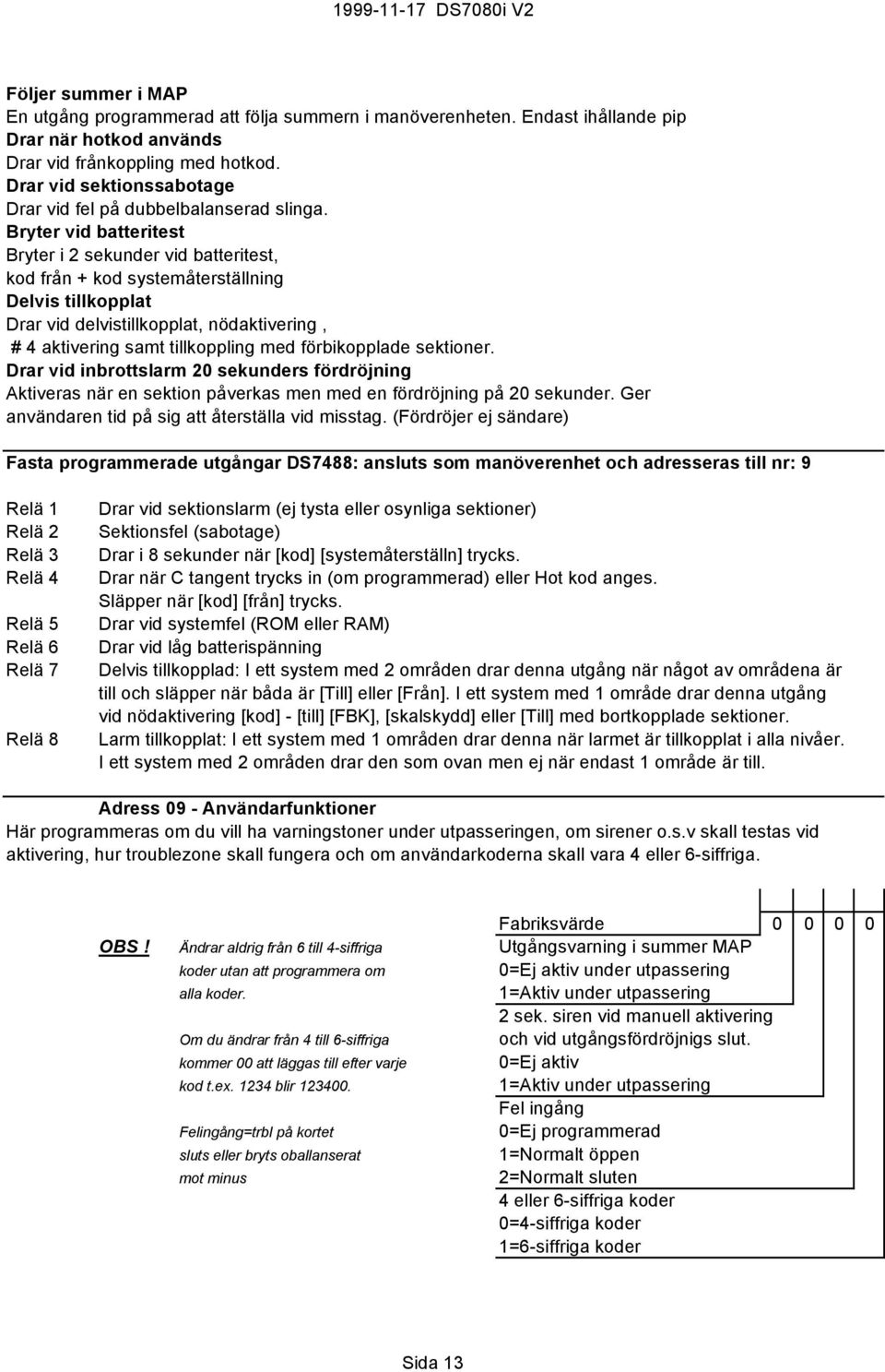 Bryter vid batteritest Bryter i 2 sekunder vid batteritest, kod från + kod systemåterställning Delvis tillkopplat Drar vid delvistillkopplat, nödaktivering, # 4 aktivering samt tillkoppling med