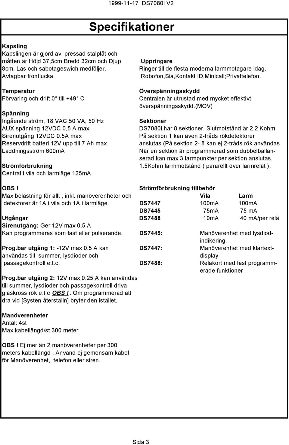 Temperatur Förvaring och drift 0 till +49 C Överspänningsskydd Centralen är utrustad med mycket effektivt överspänningsskydd.