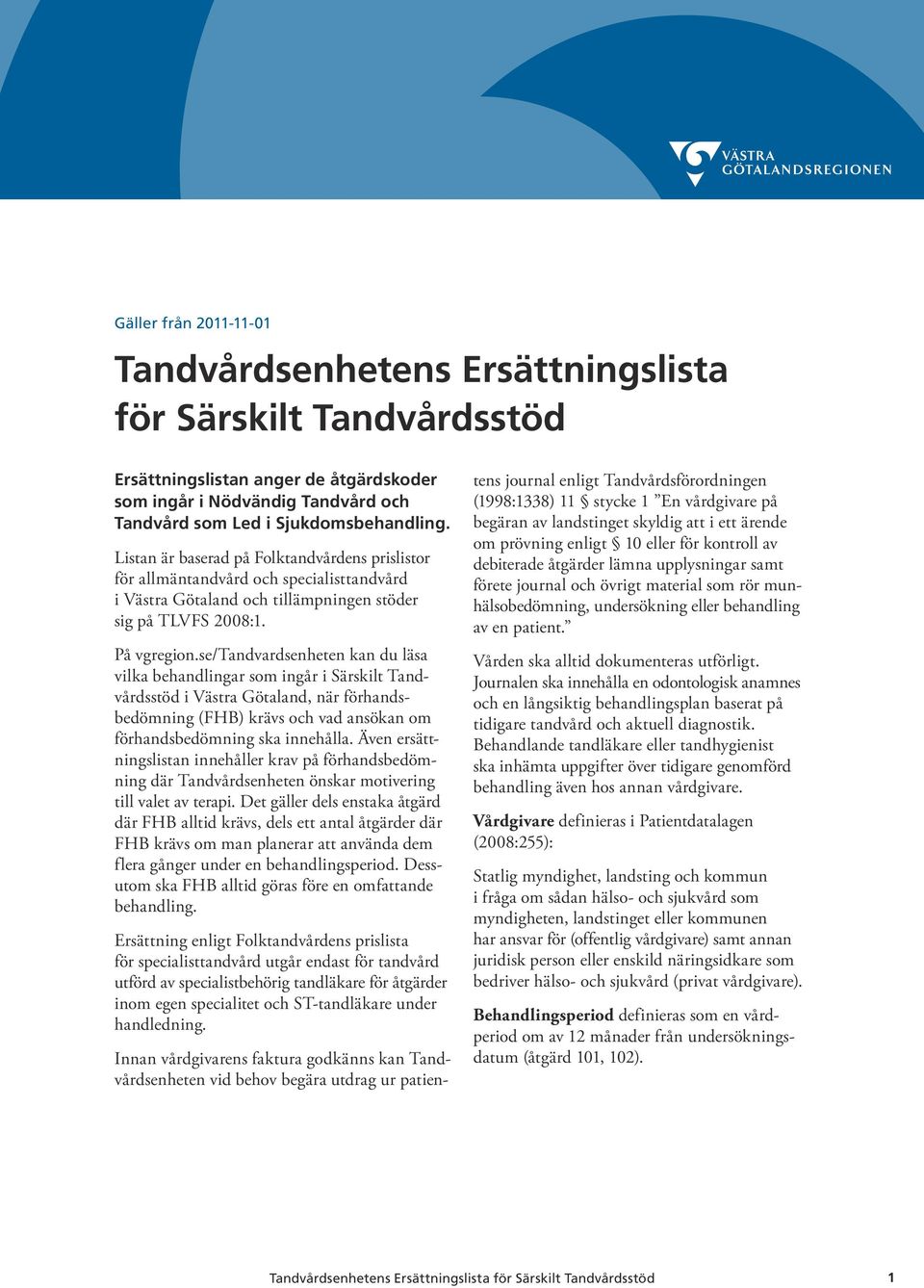 se/tandvardsenheten kan du läsa vilka behandlingar som ingår i Särskilt Tandvårdsstöd i Västra Götaland, när förhandsbedömning () krävs och vad ansökan om förhandsbedömning ska innehålla.