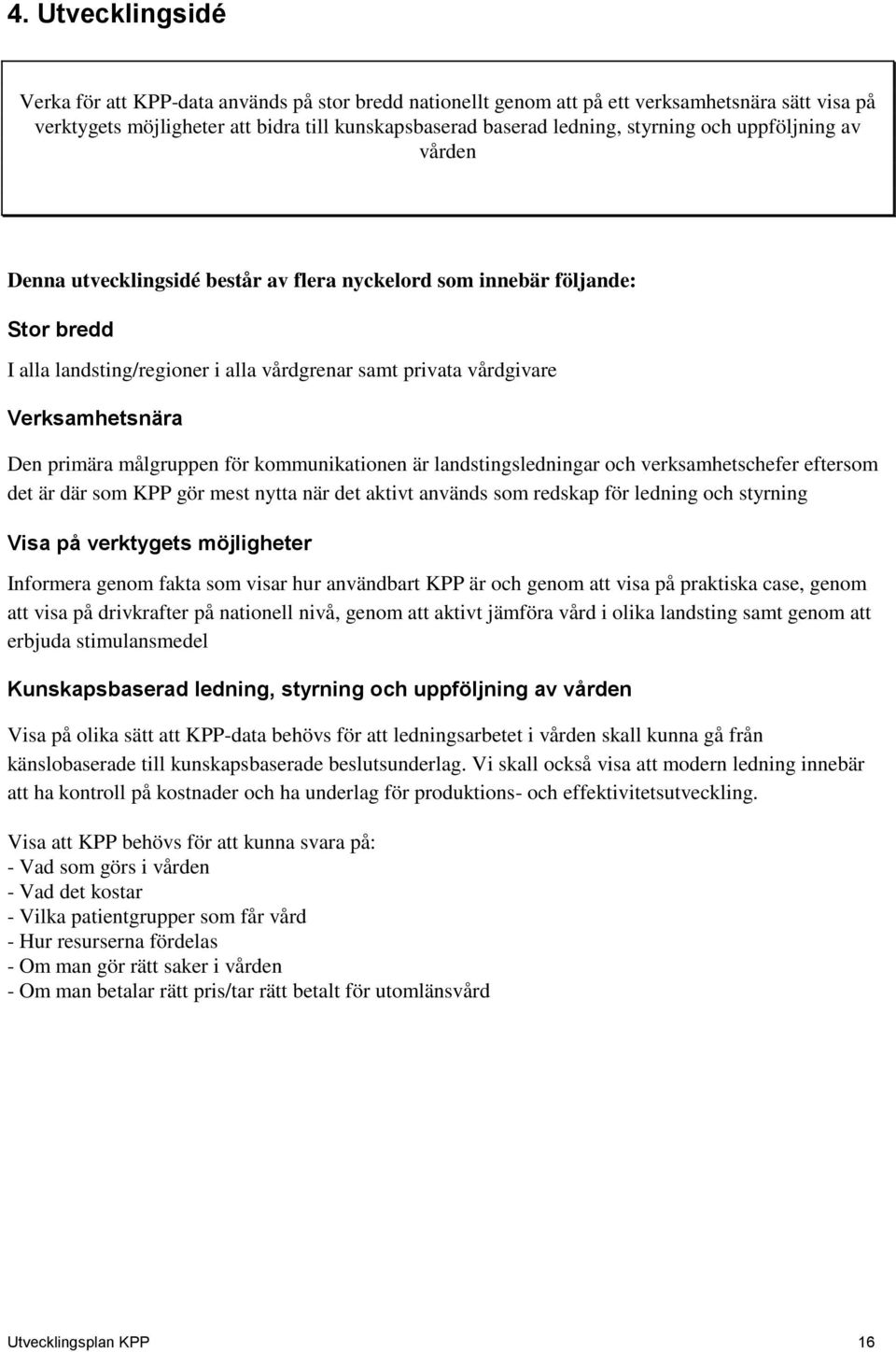 primära målgruppen för kommunikationen är landstingsledningar och verksamhetschefer eftersom det är där som KPP gör mest nytta när det aktivt används som redskap för ledning och styrning Visa på