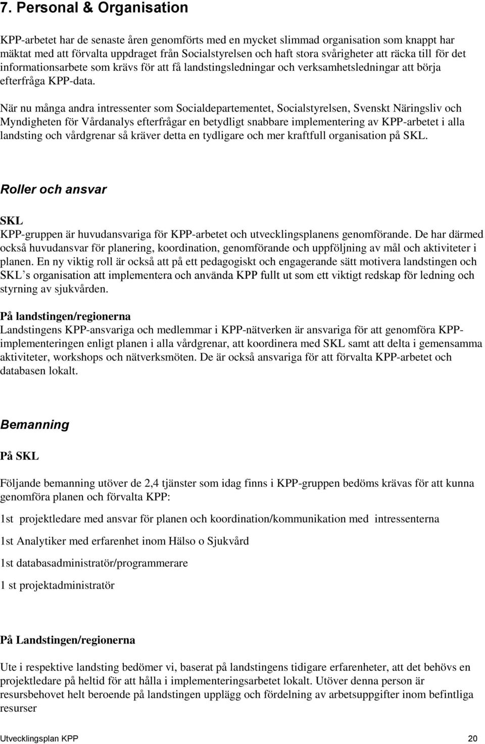 När nu många andra intressenter som Socialdepartementet, Socialstyrelsen, Svenskt Näringsliv och Myndigheten för Vårdanalys efterfrågar en betydligt snabbare implementering av KPP-arbetet i alla