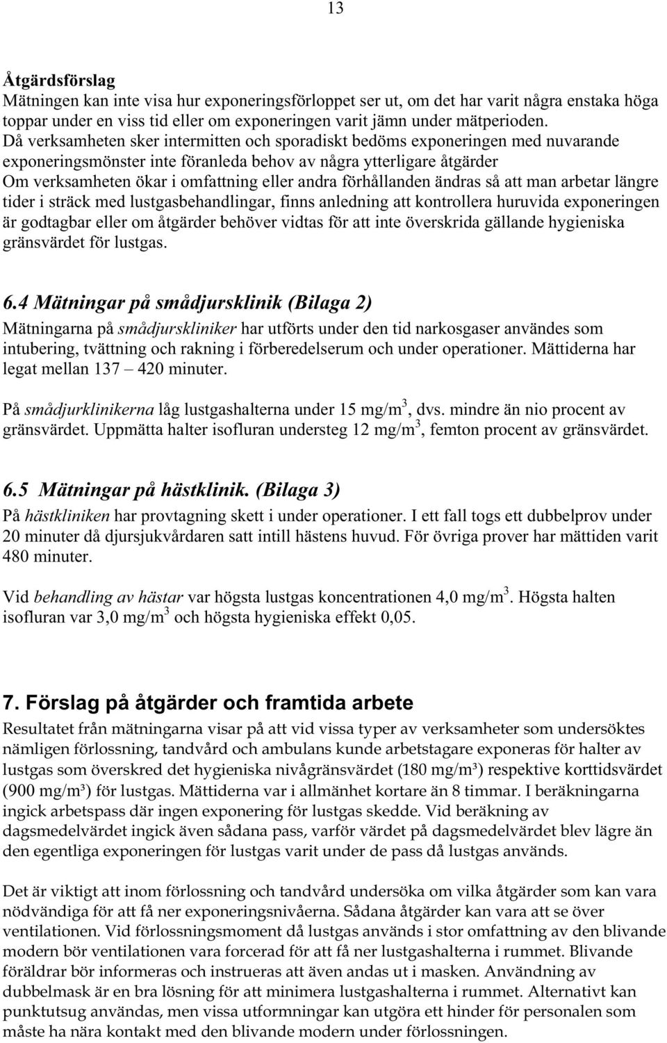 förhållanden ändras så att man arbetar längre tider i sträck med lustgasbehandlingar, finns anledning att kontrollera huruvida exponeringen är godtagbar eller om åtgärder behöver vidtas för att inte