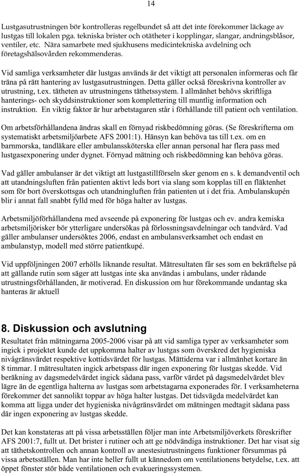 Vid samliga verksamheter där lustgas används är det viktigt att personalen informeras och får träna på rätt hantering av lustgasutrustningen.