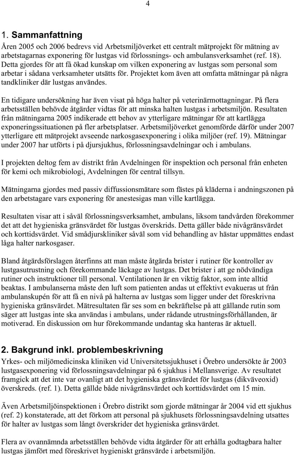 Projektet kom även att omfatta mätningar på några tandkliniker där lustgas användes. En tidigare undersökning har även visat på höga halter på veterinärmottagningar.