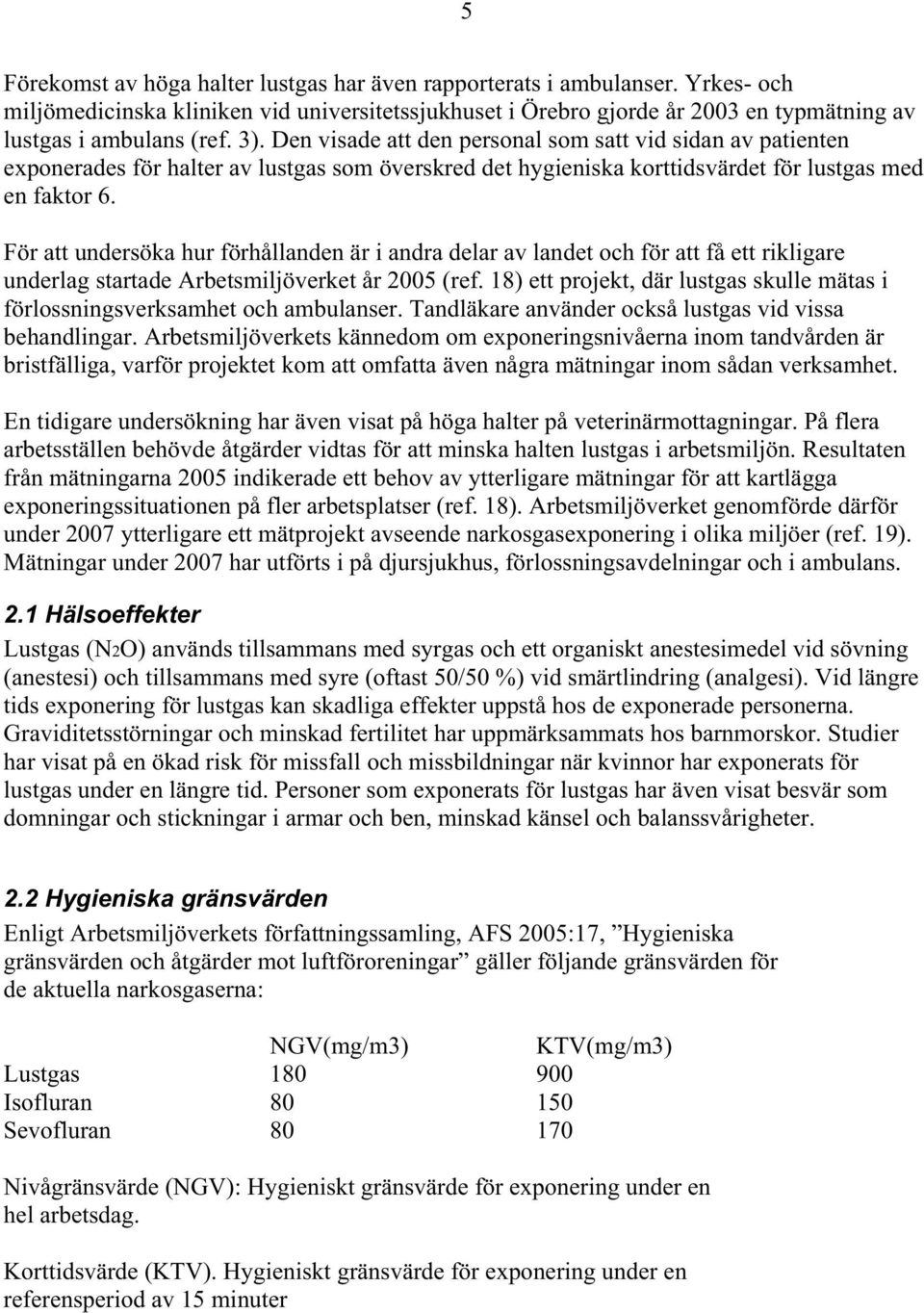 För att undersöka hur förhållanden är i andra delar av landet och för att få ett rikligare underlag startade Arbetsmiljöverket år 2005 (ref.