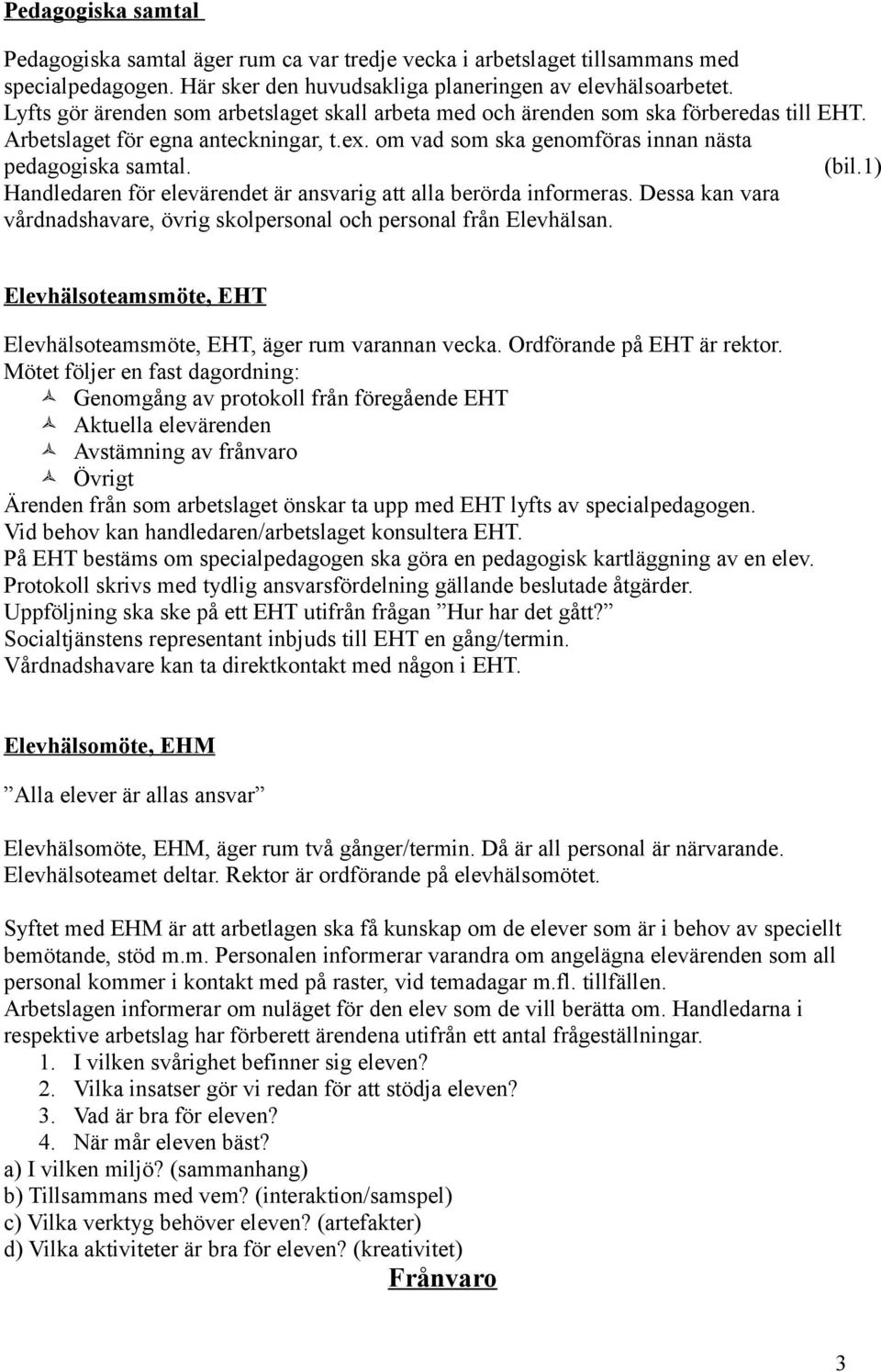 1) Handledaren för elevärendet är ansvarig att alla berörda informeras. Dessa kan vara vårdnadshavare, övrig skolpersonal och personal från Elevhälsan.