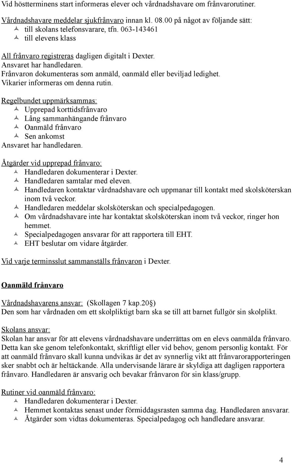 Vikarier informeras om denna rutin. Regelbundet uppmärksammas: Upprepad korttidsfrånvaro Lång sammanhängande frånvaro Oanmäld frånvaro Sen ankomst Ansvaret har handledaren.