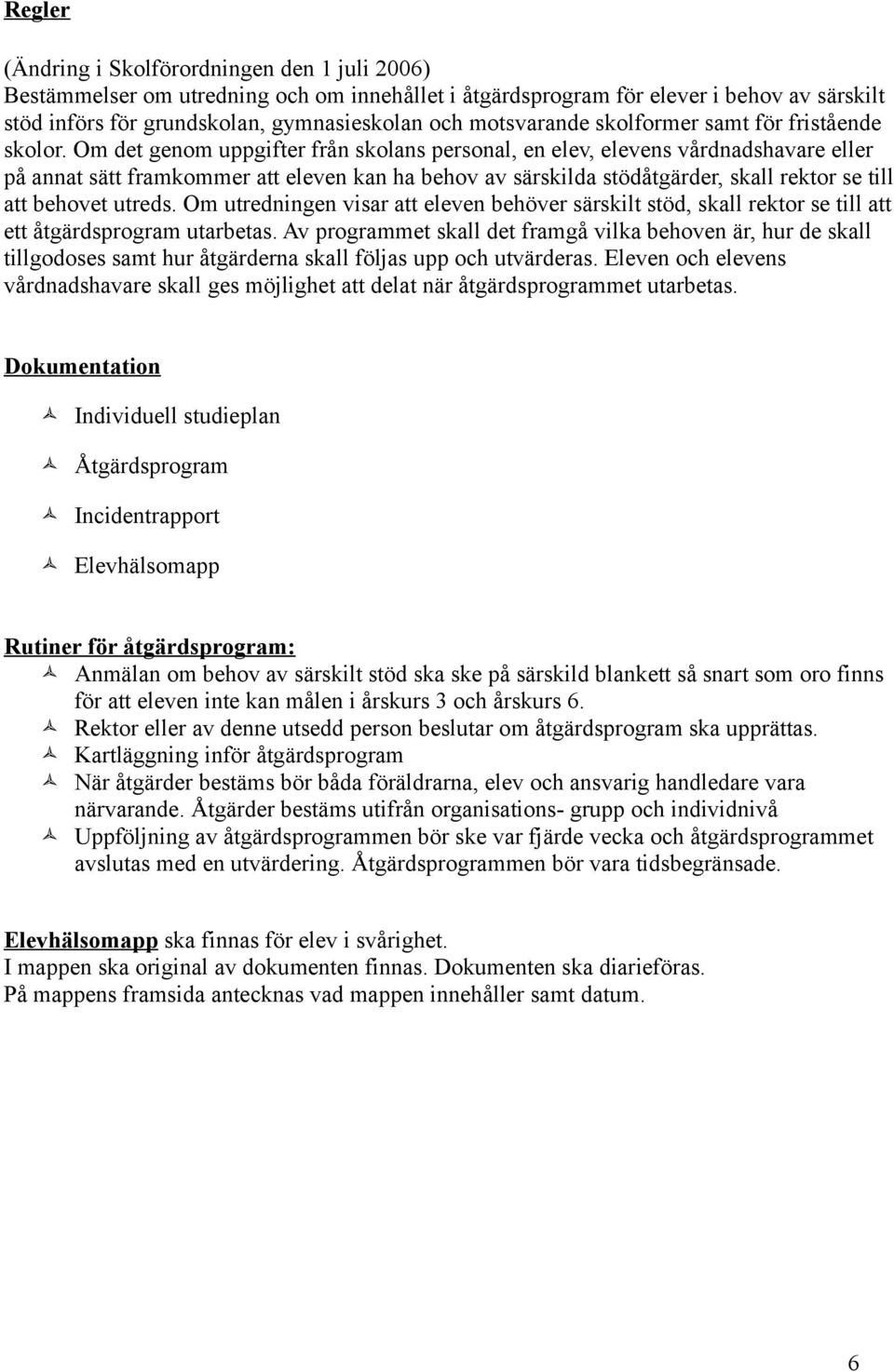 Om det genom uppgifter från skolans personal, en elev, elevens vårdnadshavare eller på annat sätt framkommer att eleven kan ha behov av särskilda stödåtgärder, skall rektor se till att behovet utreds.