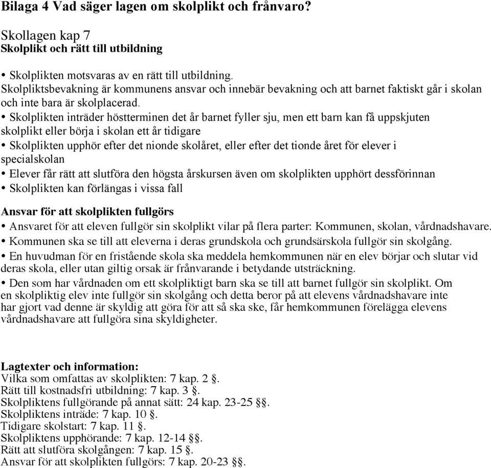 Skolplikten inträder höstterminen det år barnet fyller sju, men ett barn kan få uppskjuten skolplikt eller börja i skolan ett år tidigare Skolplikten upphör efter det nionde skolåret, eller efter det