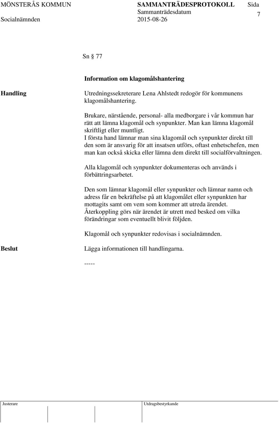 I första hand lämnar man sina klagomål och synpunkter direkt till den som är ansvarig för att insatsen utförs, oftast enhetschefen, men man kan också skicka eller lämna dem direkt till