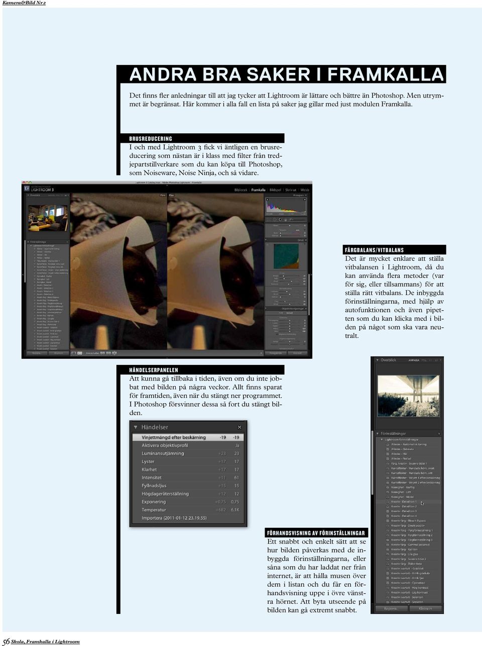 B r u s r e d u c e r i n g I och med Lightroom 3 fick vi äntligen en brusreducering som nästan är i klass med filter från tredjepartstillverkare som du kan köpa till Photoshop, som Noiseware, Noise