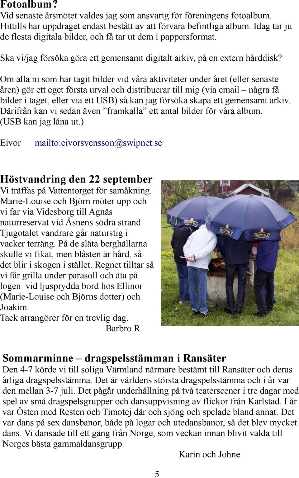 Om alla ni som har tagit bilder vid våra aktiviteter under året (eller senaste åren) gör ett eget första urval och distribuerar till mig (via email några få bilder i taget, eller via ett USB) så kan