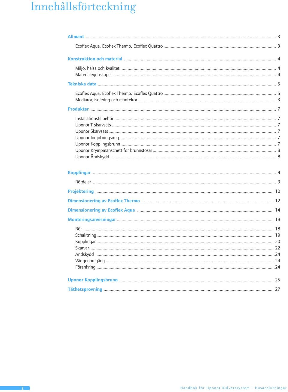 .. 7 Uponor Ingjutningsring... 7 Uponor Kopplingsbrunn... 7 Uponor Krympmanschett för brunnstosar... 8 Uponor Ändskydd... 8 Kopplingar... 9 Rördelar... 9 Projektering.