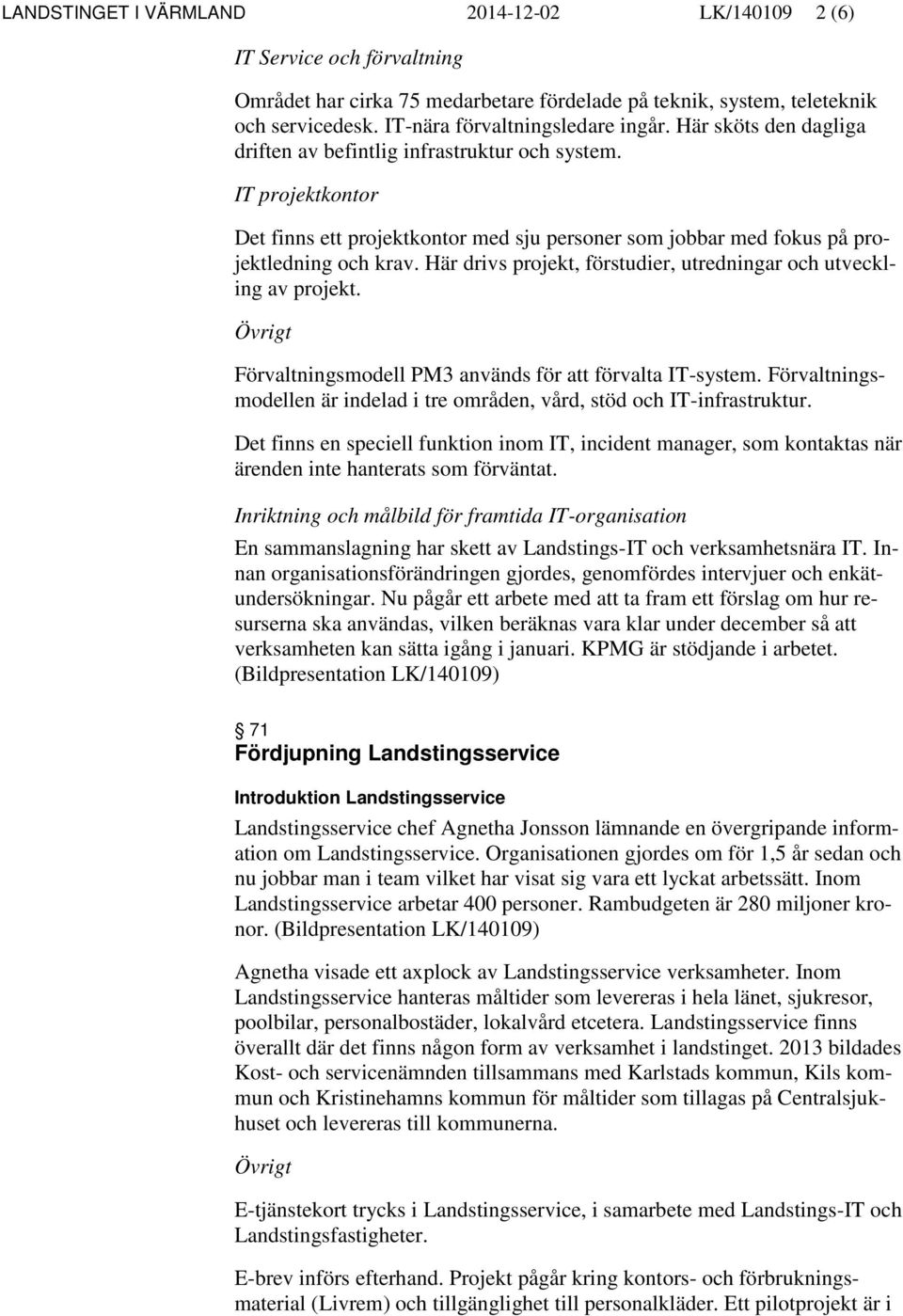 Här drivs projekt, förstudier, utredningar och utveckling av projekt. Övrigt Förvaltningsmodell PM3 används för att förvalta IT-system.