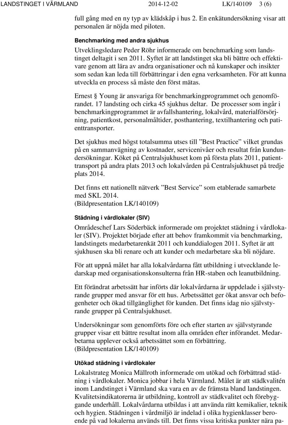 Syftet är att landstinget ska bli bättre och effektivare genom att lära av andra organisationer och nå kunskaper och insikter som sedan kan leda till förbättringar i den egna verksamheten.