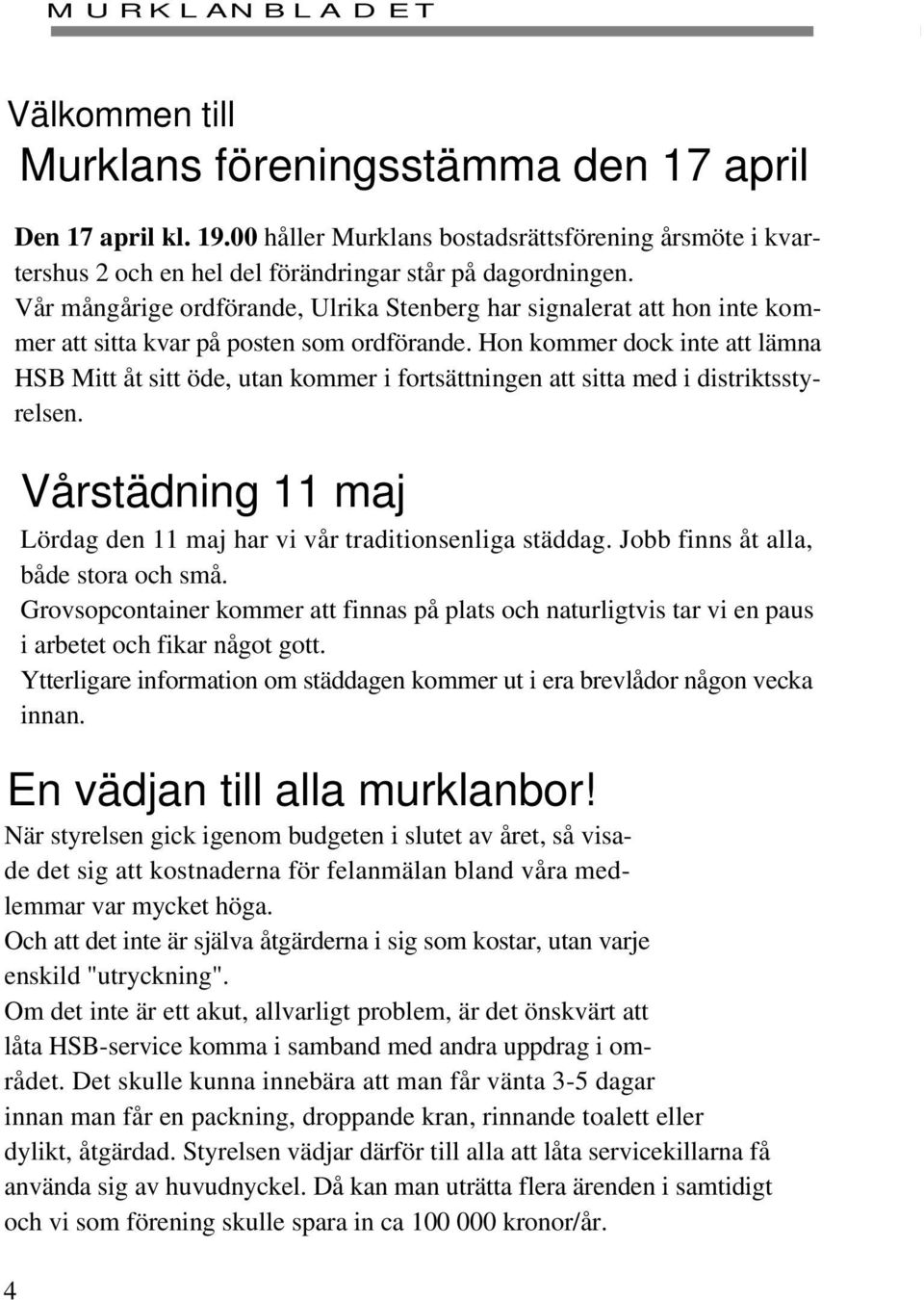 Hon kommer dock inte att lämna HSB Mitt åt sitt öde, utan kommer i fortsättningen att sitta med i distriktsstyrelsen. Vårstädning 11 maj Lördag den 11 maj har vi vår traditionsenliga städdag.