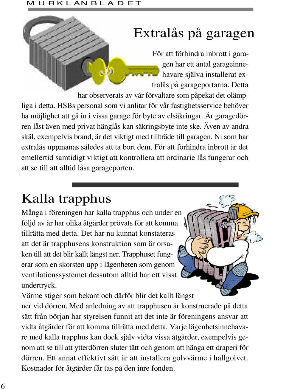 Är garagedörren låst även med privat hänglås kan säkringsbyte inte ske. Även av andra skäl, exempelvis brand, är det viktigt med tillträde till garagen.