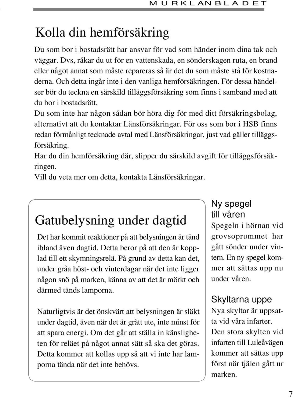 Och detta ingår inte i den vanliga hemförsäkringen. För dessa händelser bör du teckna en särskild tilläggsförsäkring som finns i samband med att du bor i bostadsrätt.