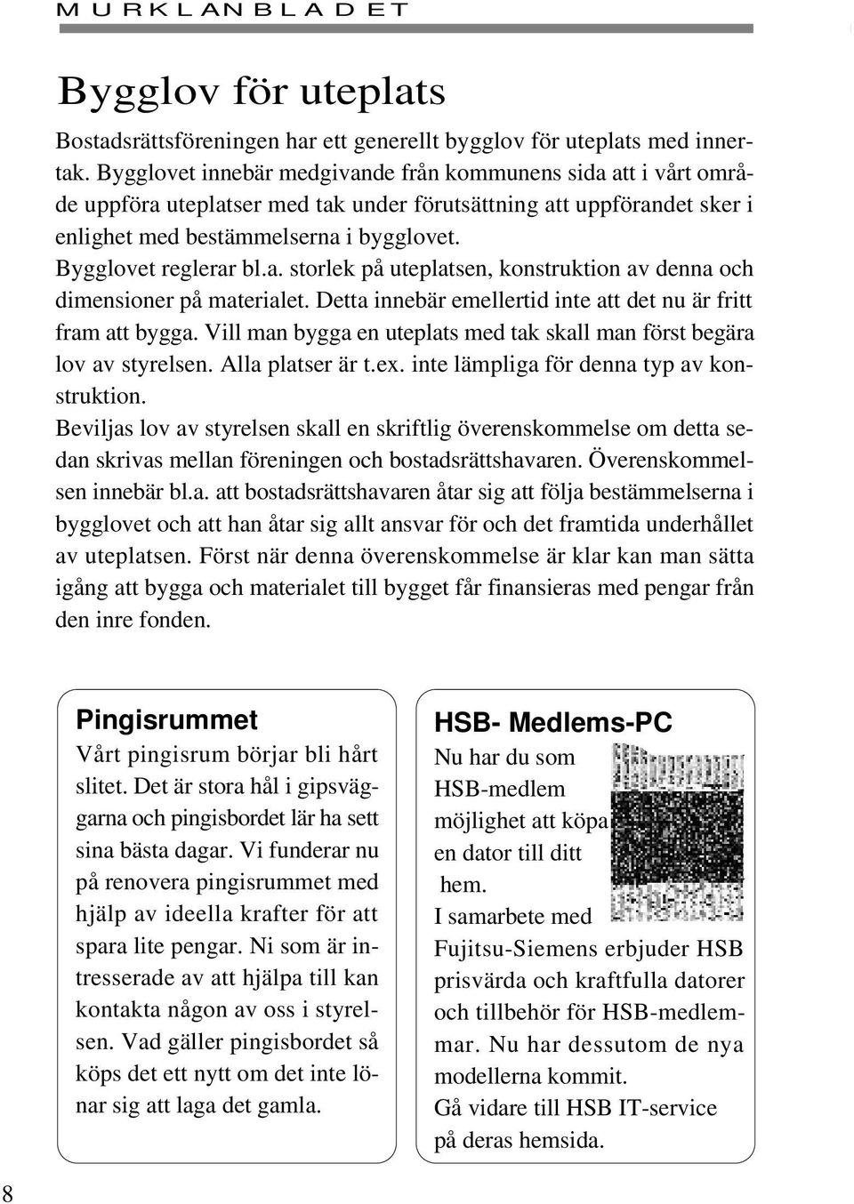 a. storlek på uteplatsen, konstruktion av denna och dimensioner på materialet. Detta innebär emellertid inte att det nu är fritt fram att bygga.