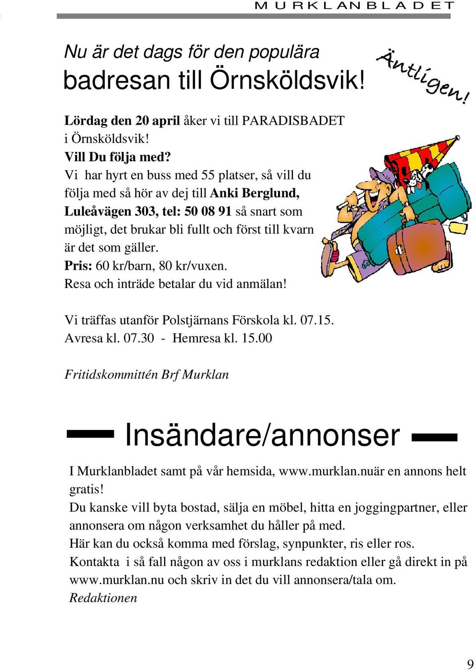 gäller. Pris: 60 kr/barn, 80 kr/vuxen. Resa och inträde betalar du vid anmälan! Vi träffas utanför Polstjärnans Förskola kl. 07.15. Avresa kl. 07.30 - Hemresa kl. 15.