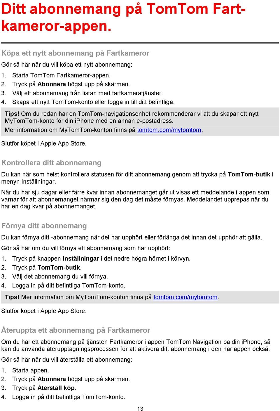Om du redan har en TomTom-navigationsenhet rekommenderar vi att du skapar ett nytt MyTomTom-konto för din iphone med en annan e-postadress. Mer information om MyTomTom-konton finns på tomtom.