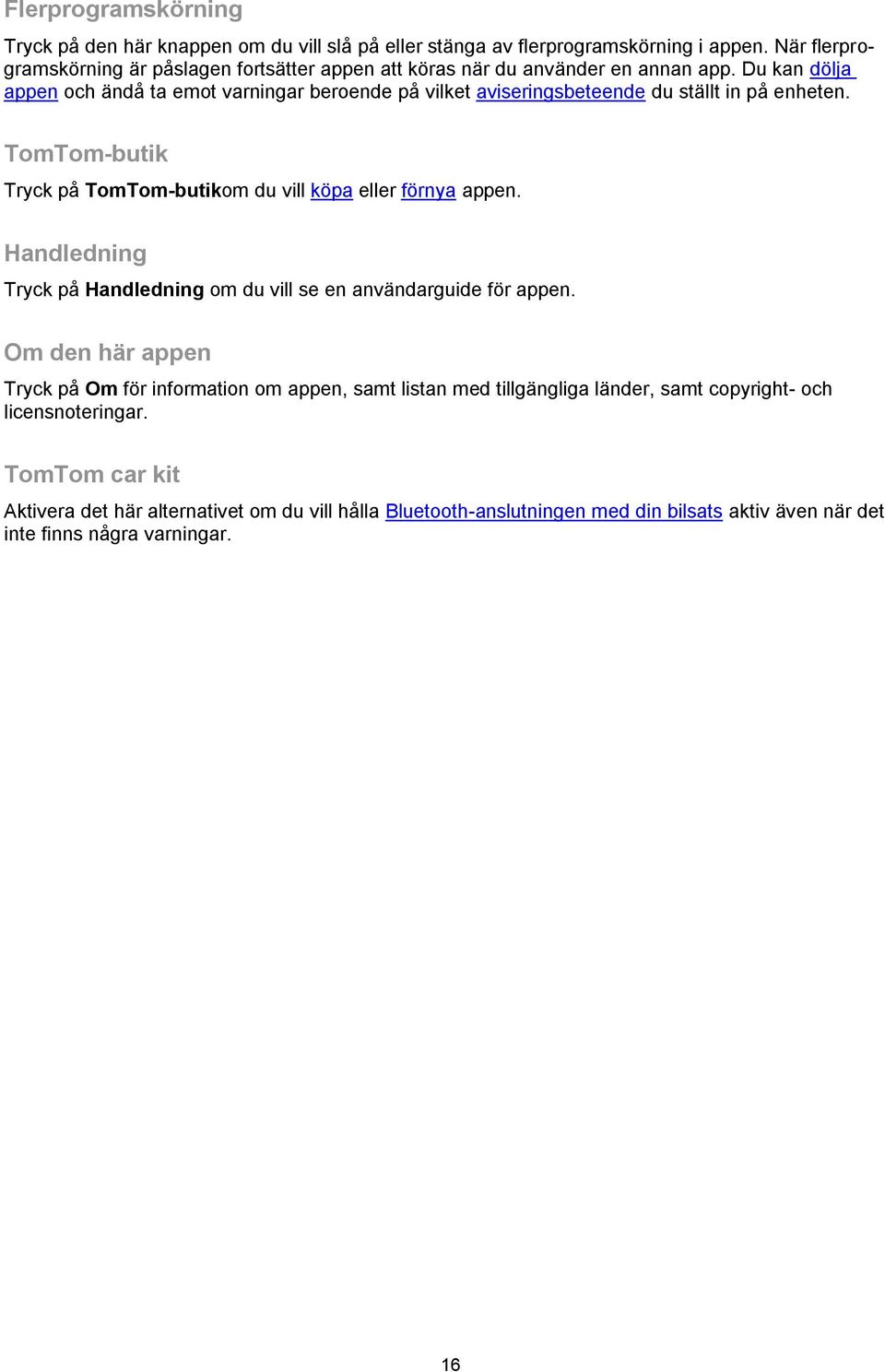Du kan dölja appen och ändå ta emot varningar beroende på vilket aviseringsbeteende du ställt in på enheten. TomTom-butik Tryck på TomTom-butikom du vill köpa eller förnya appen.