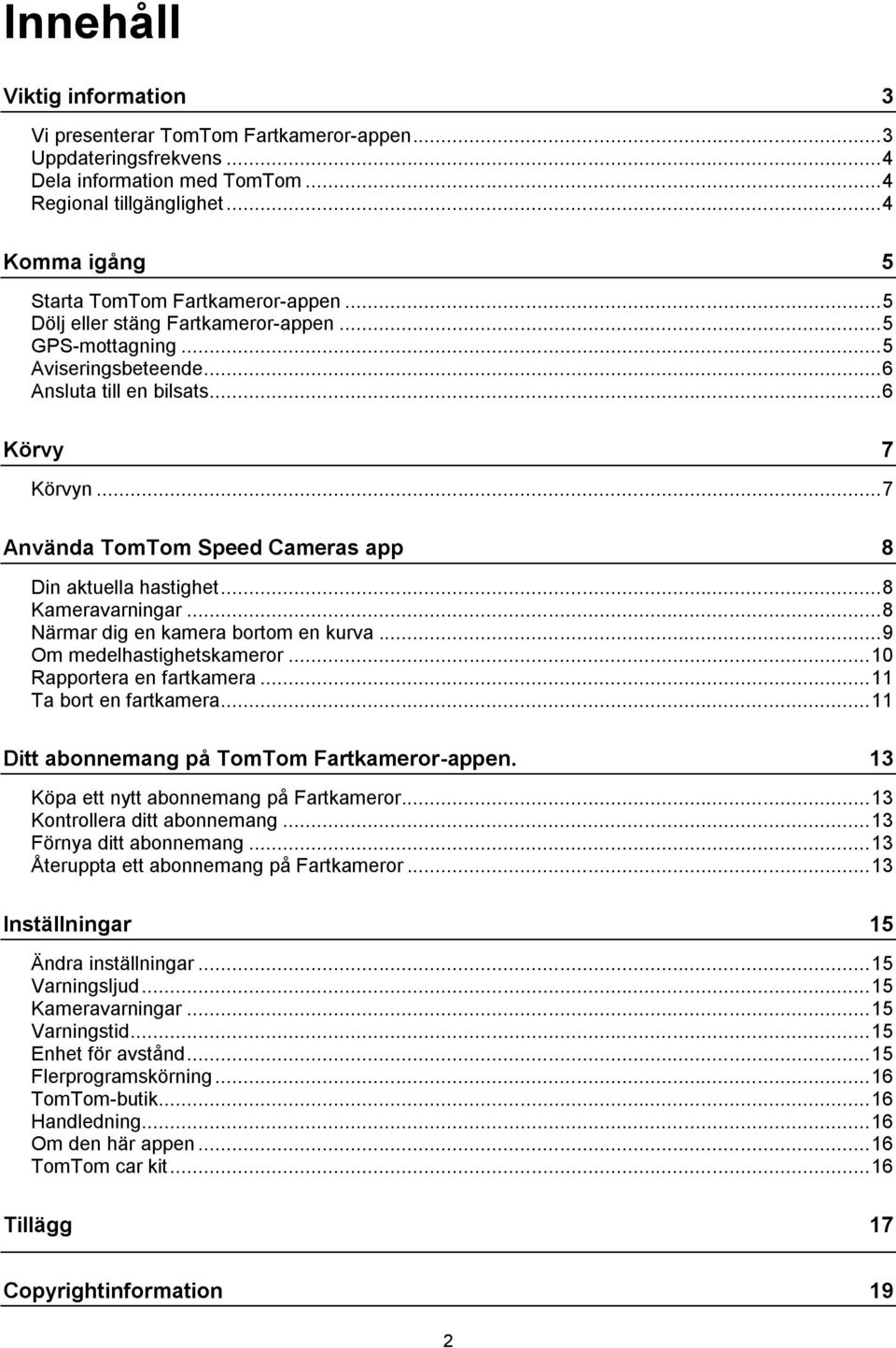 .. 7 Använda TomTom Speed Cameras app 8 Din aktuella hastighet... 8 Kameravarningar... 8 Närmar dig en kamera bortom en kurva... 9 Om medelhastighetskameror... 10 Rapportera en fartkamera.