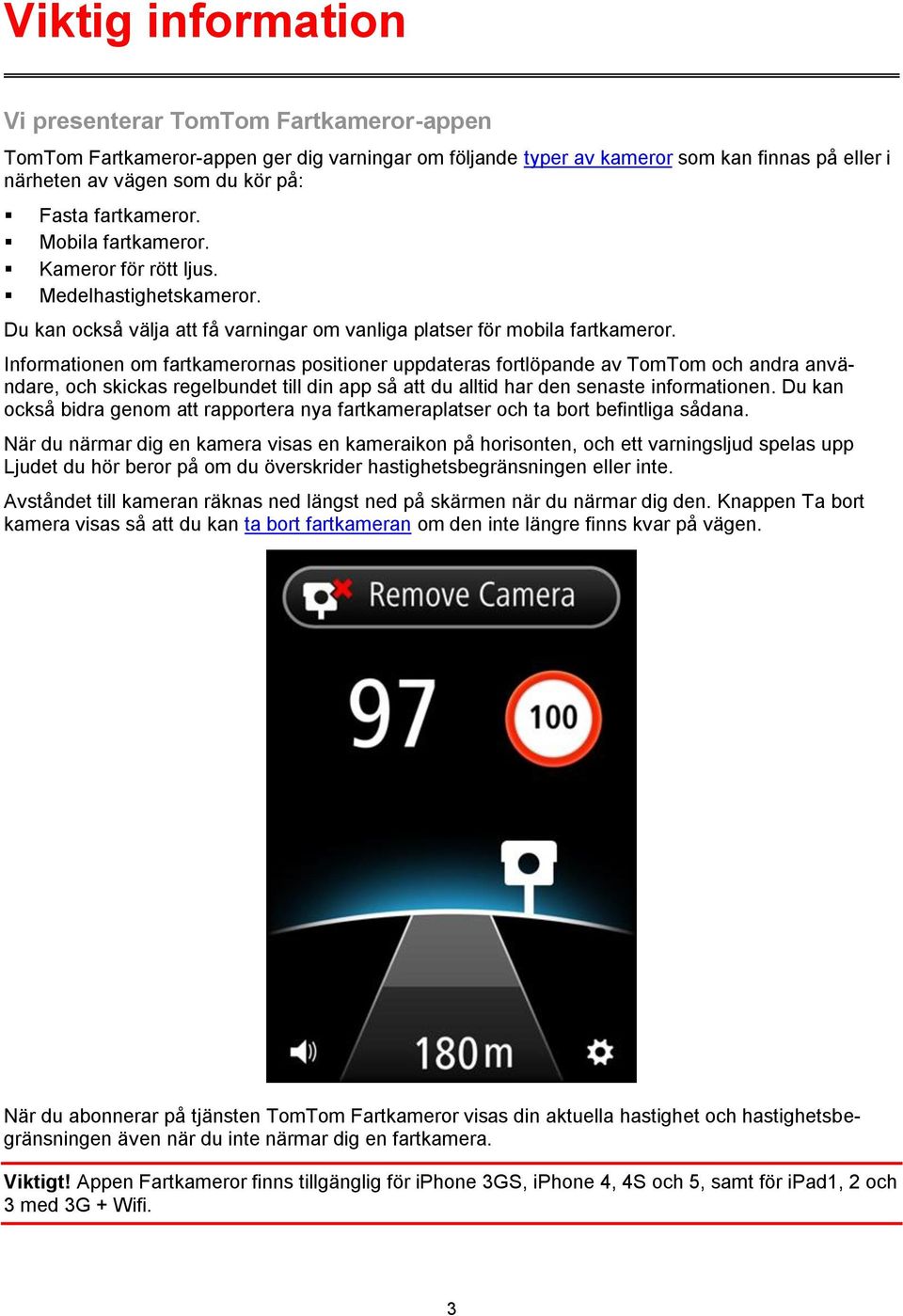 Informationen om fartkamerornas positioner uppdateras fortlöpande av TomTom och andra användare, och skickas regelbundet till din app så att du alltid har den senaste informationen.