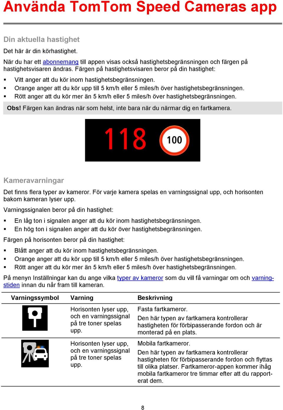 Rött anger att du kör mer än 5 km/h eller 5 miles/h över hastighetsbegränsningen. Obs! Färgen kan ändras när som helst, inte bara när du närmar dig en fartkamera.