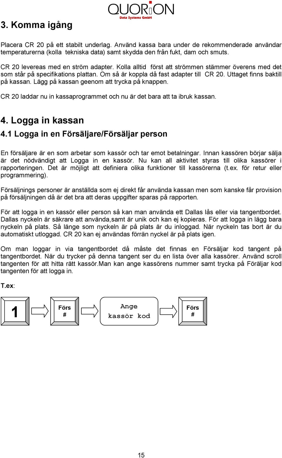 Uttaget finns baktill på kassan. Lägg på kassan geenom att trycka på knappen. CR 20 laddar nu in kassaprogrammet och nu är det bara att ta ibruk kassan. 4. Logga in kassan 4.