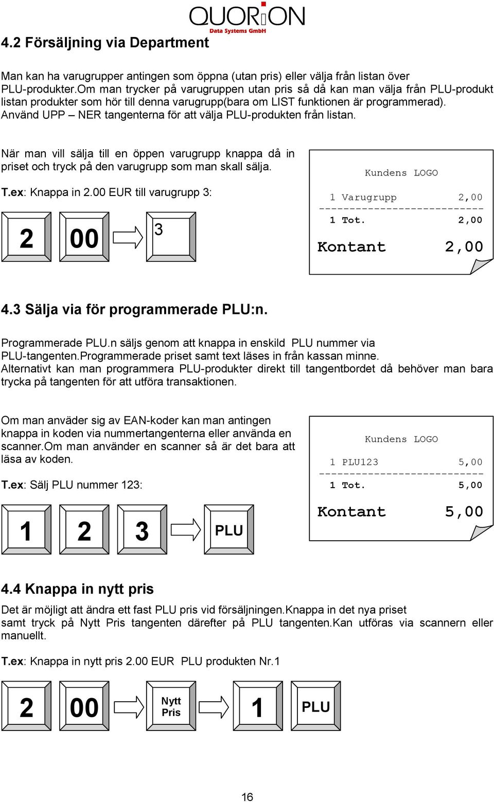 Använd UPP NER tangenterna för att välja -produkten från listan. När man vill sälja till en öppen varugrupp knappa då in priset och tryck på den varugrupp som man skall sälja. T.ex: Knappa in 2.