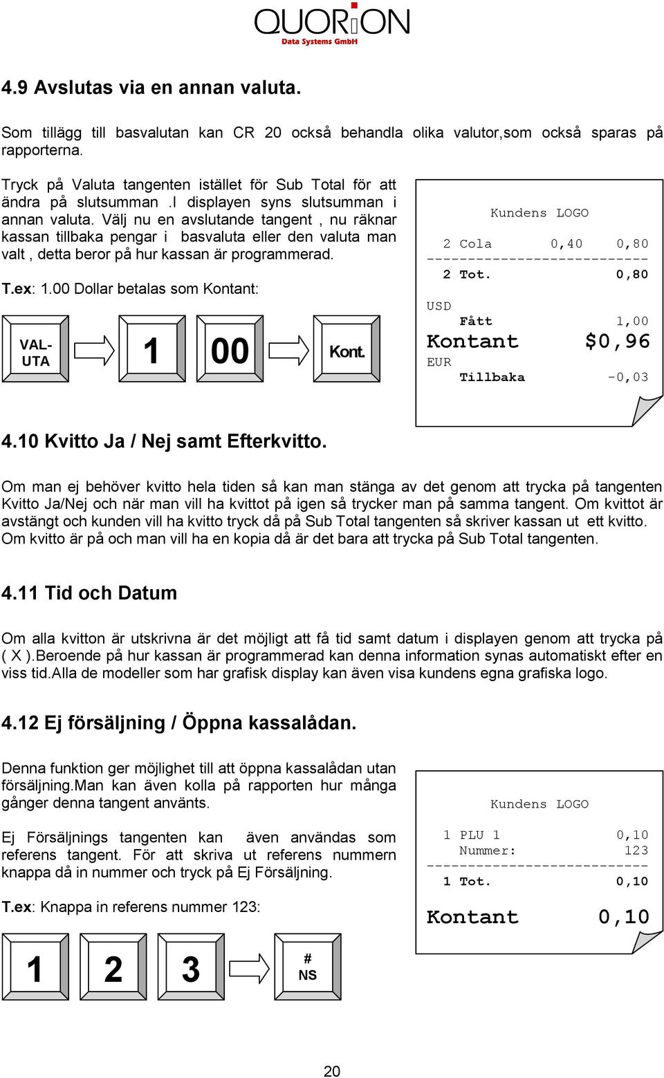 Välj nu en avslutande tangent, nu räknar kassan tillbaka pengar i basvaluta eller den valuta man valt, detta beror på hur kassan är programmerad. T.ex:.00 Dollar betalas som Kontant: VAL- UTA 00 Kont.