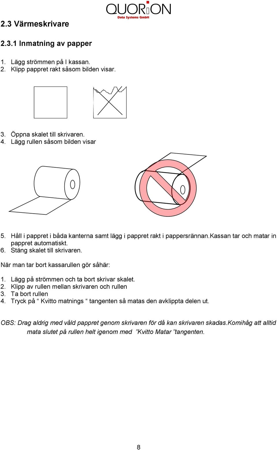 Stäng skalet till skrivaren. När man tar bort kassarullen gör såhär:. Lägg på strömmen och ta bort skrivar skalet. 2. Klipp av rullen mellan skrivaren och rullen 3.