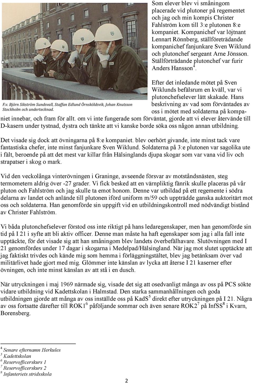 Kompanichef var löjtnant Lennart Rönnberg, ställföreträdande kompanichef fanjunkare Sven Wiklund och plutonchef sergeant Arne Jönsson. Ställförträdande plutonchef var furir Anders Hansson 4.