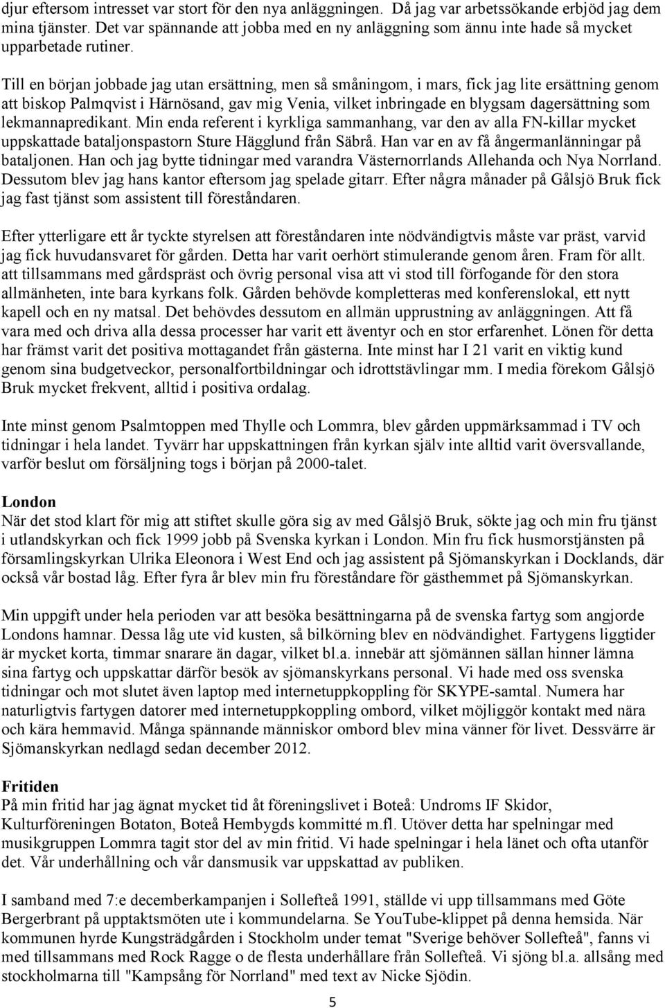 Till en början jobbade jag utan ersättning, men så småningom, i mars, fick jag lite ersättning genom att biskop Palmqvist i Härnösand, gav mig Venia, vilket inbringade en blygsam dagersättning som