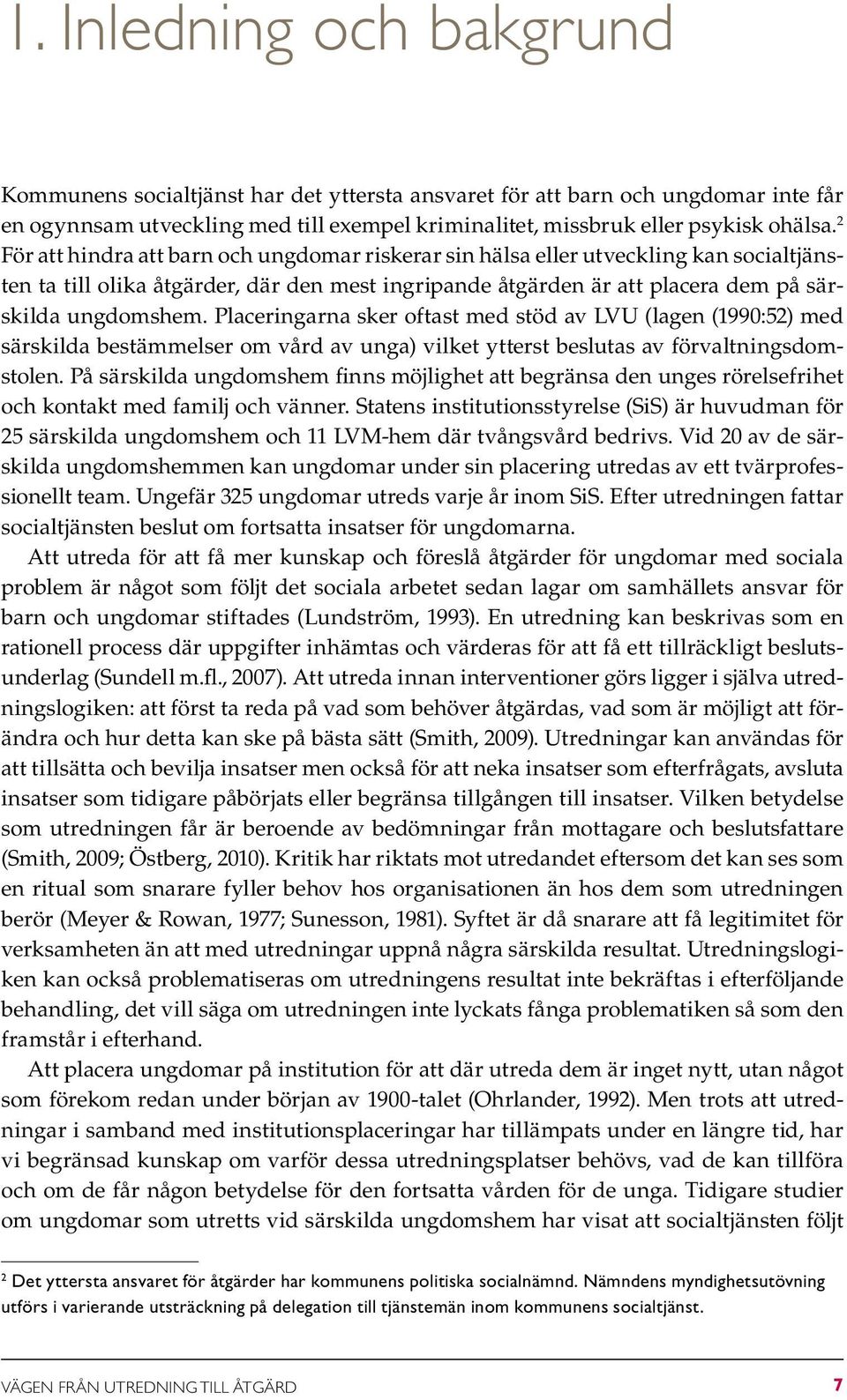 Placeringarna sker oftast med stöd av LVU (lagen (1990:52) med särskilda bestämmelser om vård av unga) vilket ytterst beslutas av förvaltningsdomstolen.