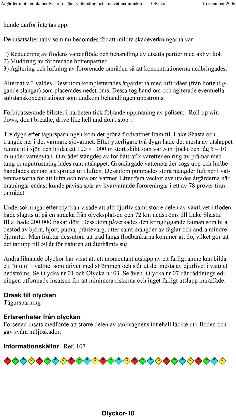 Dessutom kompletterades åtgärderna med luftridåer (från bottenliggande slangar) som placerades nedströms.